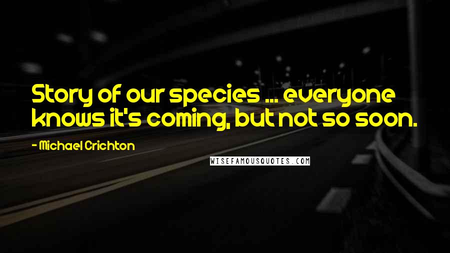 Michael Crichton Quotes: Story of our species ... everyone knows it's coming, but not so soon.