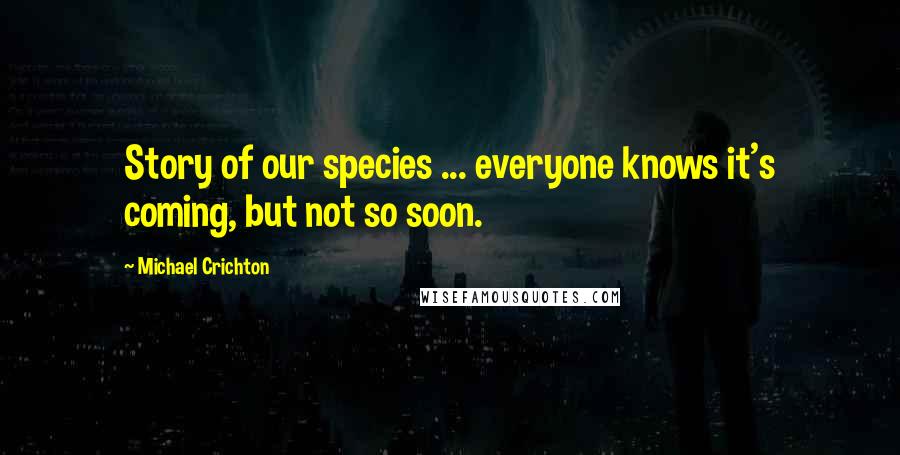 Michael Crichton Quotes: Story of our species ... everyone knows it's coming, but not so soon.