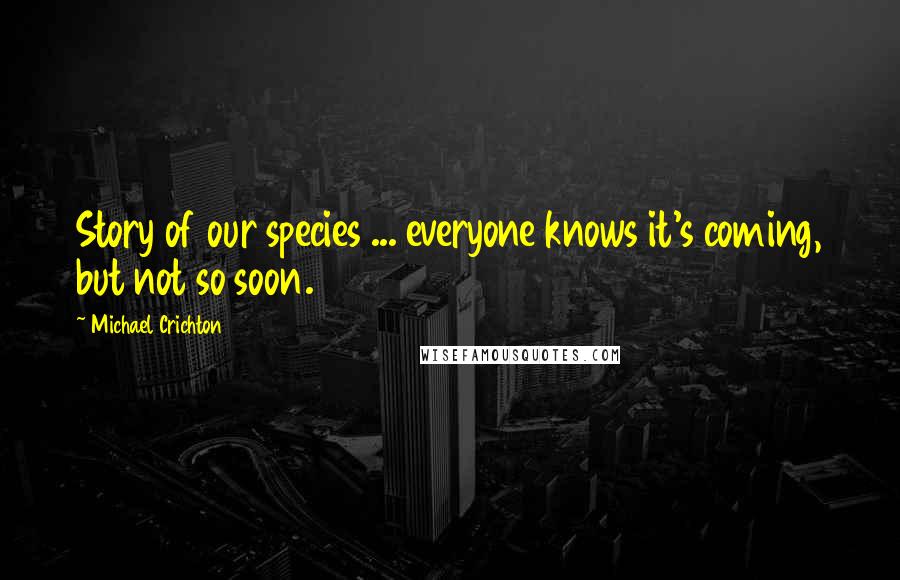 Michael Crichton Quotes: Story of our species ... everyone knows it's coming, but not so soon.