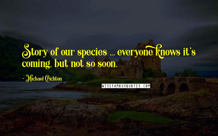 Michael Crichton Quotes: Story of our species ... everyone knows it's coming, but not so soon.