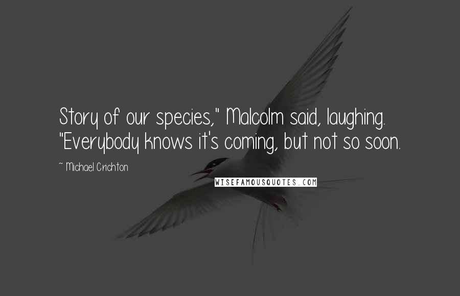 Michael Crichton Quotes: Story of our species," Malcolm said, laughing. "Everybody knows it's coming, but not so soon.