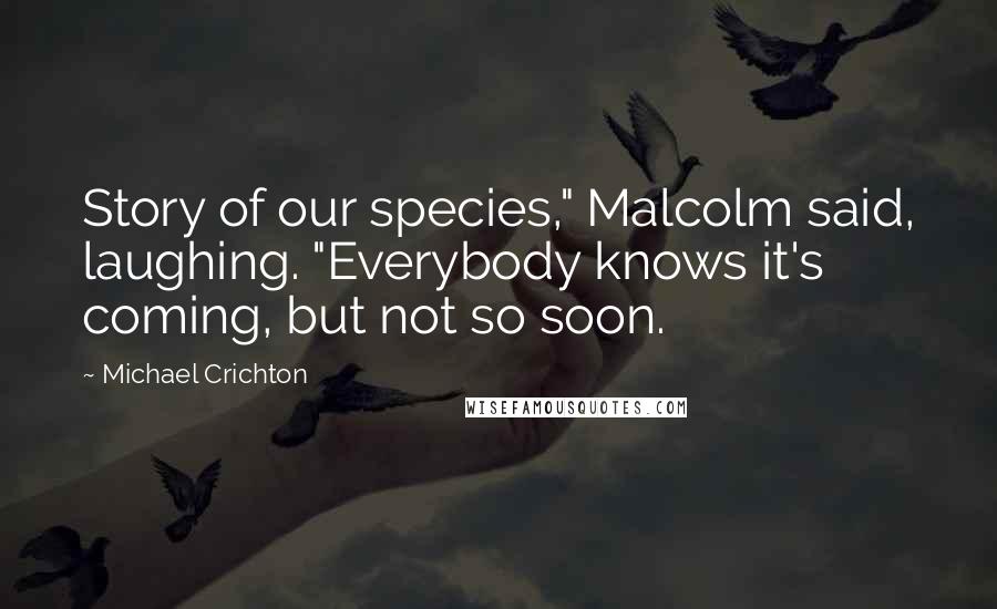 Michael Crichton Quotes: Story of our species," Malcolm said, laughing. "Everybody knows it's coming, but not so soon.