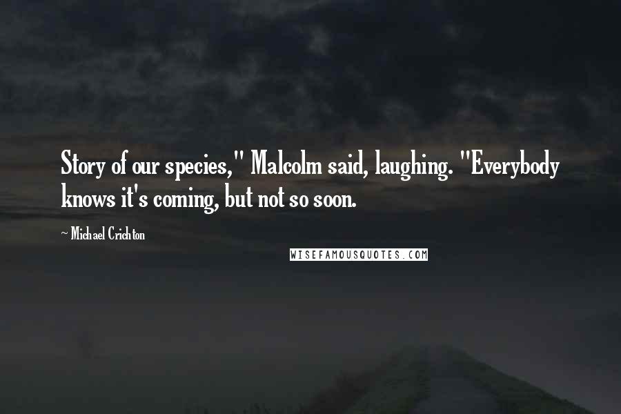 Michael Crichton Quotes: Story of our species," Malcolm said, laughing. "Everybody knows it's coming, but not so soon.