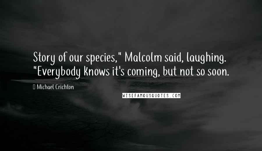 Michael Crichton Quotes: Story of our species," Malcolm said, laughing. "Everybody knows it's coming, but not so soon.