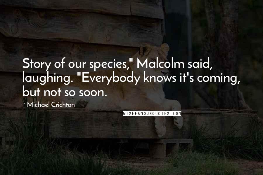 Michael Crichton Quotes: Story of our species," Malcolm said, laughing. "Everybody knows it's coming, but not so soon.