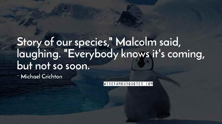 Michael Crichton Quotes: Story of our species," Malcolm said, laughing. "Everybody knows it's coming, but not so soon.