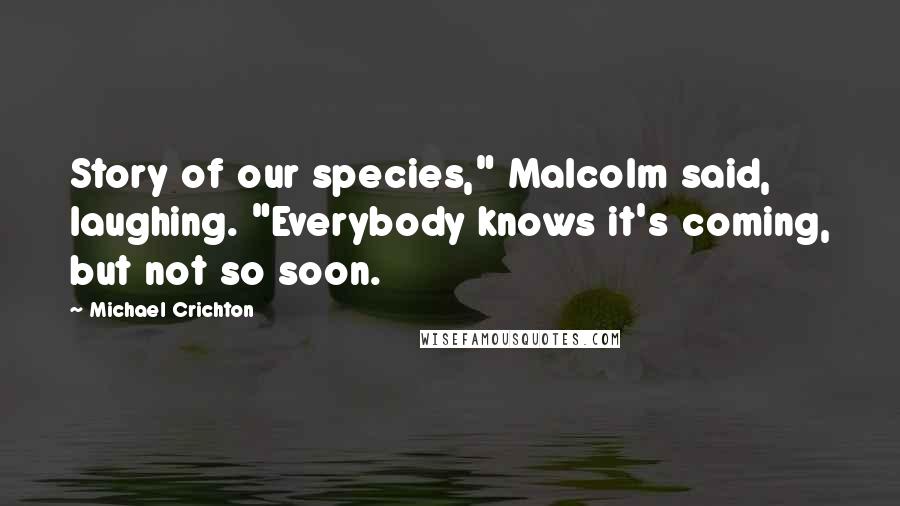 Michael Crichton Quotes: Story of our species," Malcolm said, laughing. "Everybody knows it's coming, but not so soon.