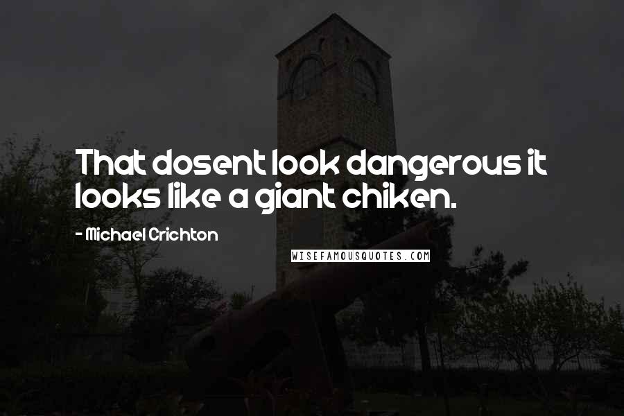 Michael Crichton Quotes: That dosent look dangerous it looks like a giant chiken.