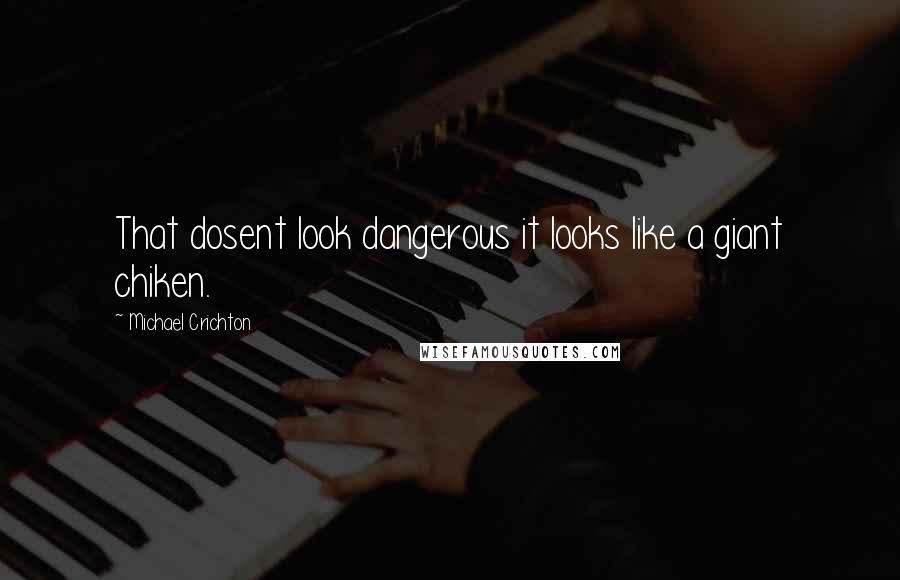 Michael Crichton Quotes: That dosent look dangerous it looks like a giant chiken.