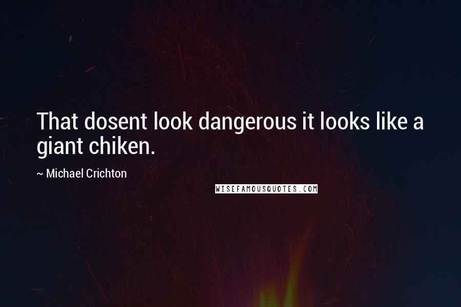 Michael Crichton Quotes: That dosent look dangerous it looks like a giant chiken.