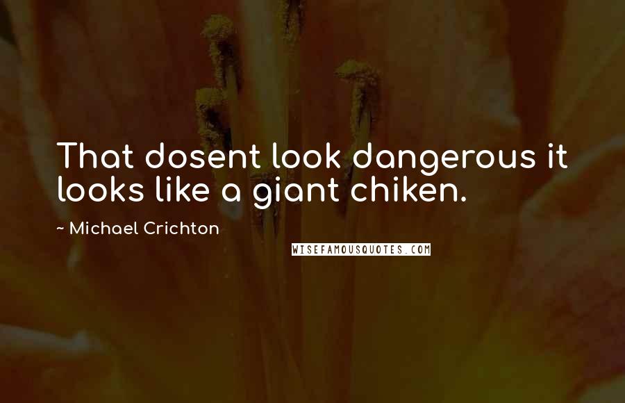 Michael Crichton Quotes: That dosent look dangerous it looks like a giant chiken.