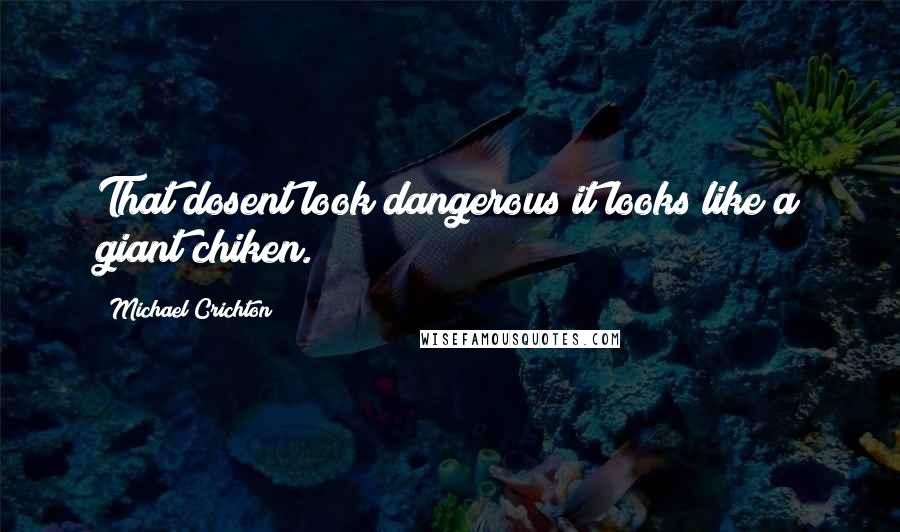 Michael Crichton Quotes: That dosent look dangerous it looks like a giant chiken.