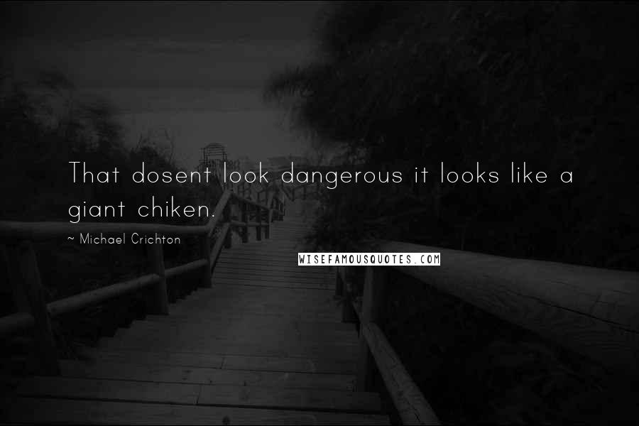 Michael Crichton Quotes: That dosent look dangerous it looks like a giant chiken.