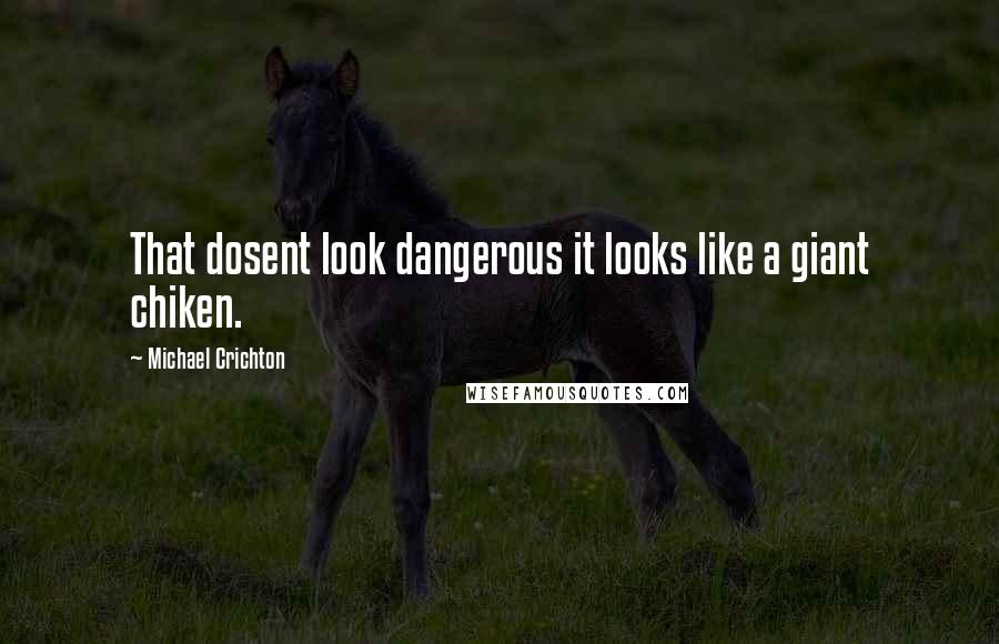 Michael Crichton Quotes: That dosent look dangerous it looks like a giant chiken.