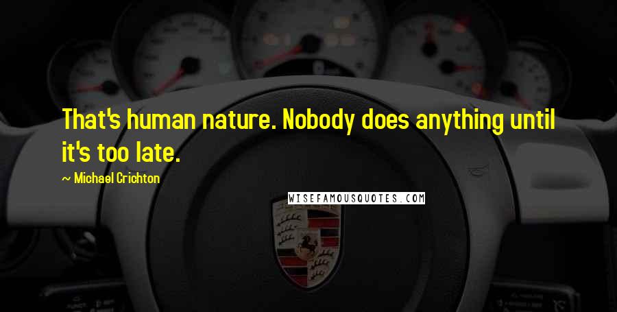 Michael Crichton Quotes: That's human nature. Nobody does anything until it's too late.