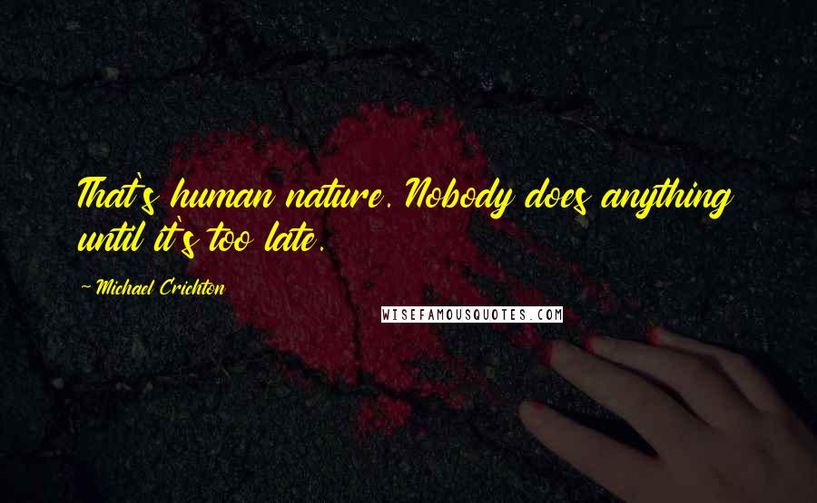 Michael Crichton Quotes: That's human nature. Nobody does anything until it's too late.