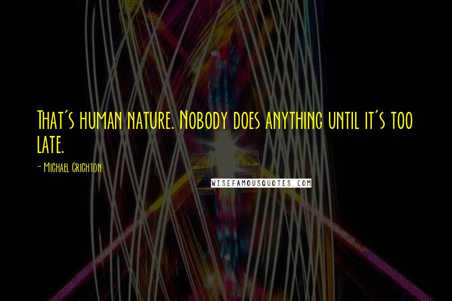 Michael Crichton Quotes: That's human nature. Nobody does anything until it's too late.