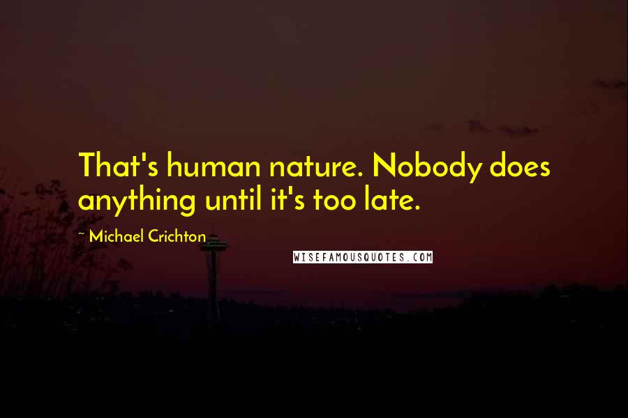 Michael Crichton Quotes: That's human nature. Nobody does anything until it's too late.