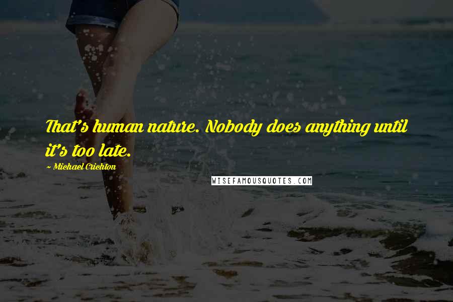 Michael Crichton Quotes: That's human nature. Nobody does anything until it's too late.