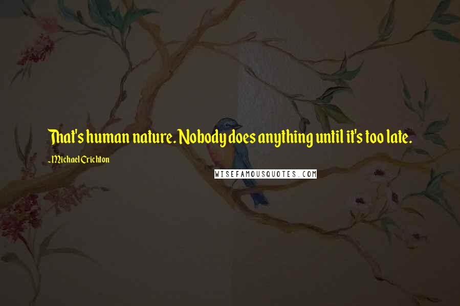 Michael Crichton Quotes: That's human nature. Nobody does anything until it's too late.