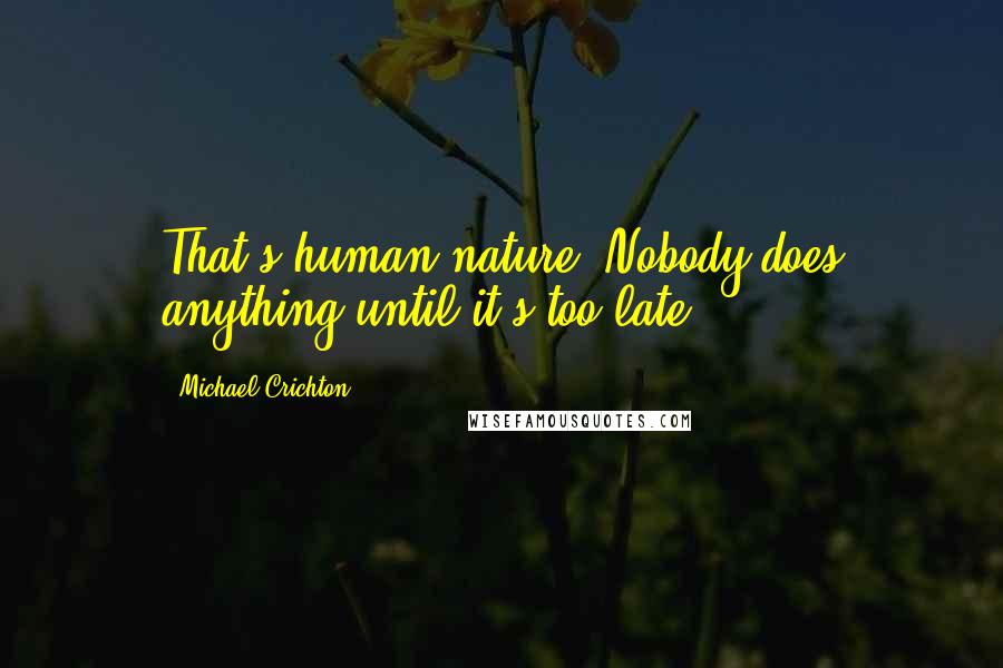 Michael Crichton Quotes: That's human nature. Nobody does anything until it's too late.