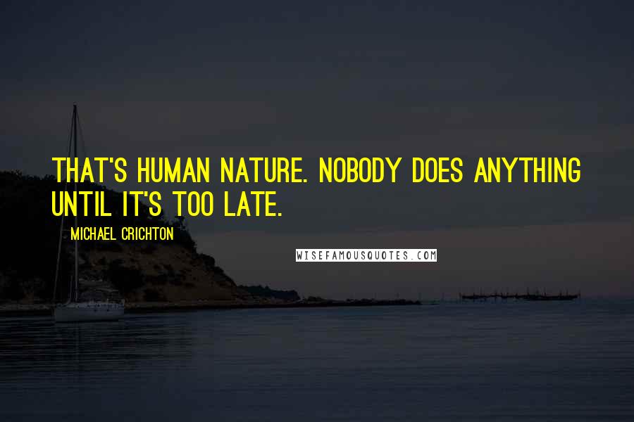 Michael Crichton Quotes: That's human nature. Nobody does anything until it's too late.