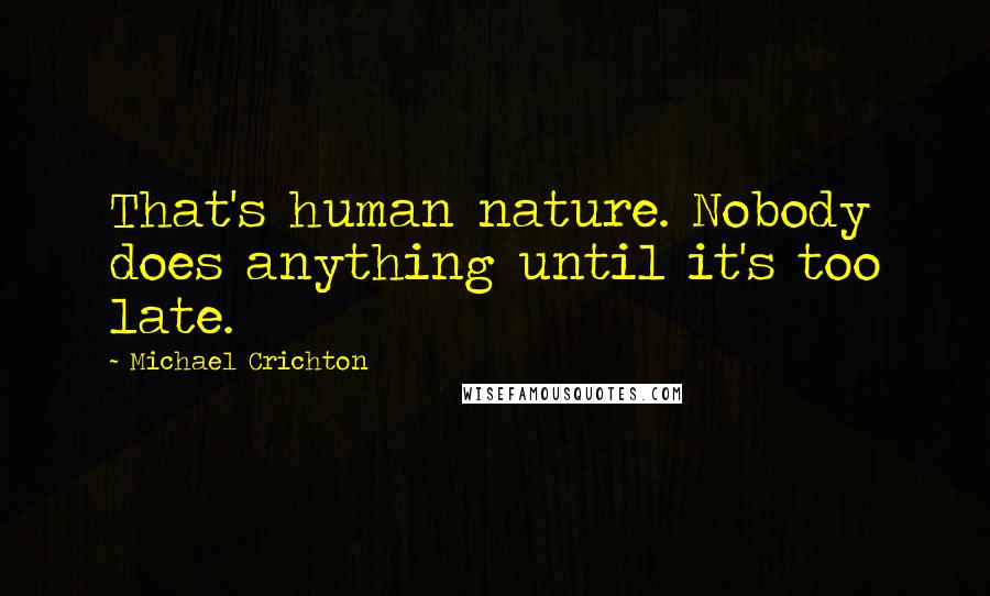 Michael Crichton Quotes: That's human nature. Nobody does anything until it's too late.