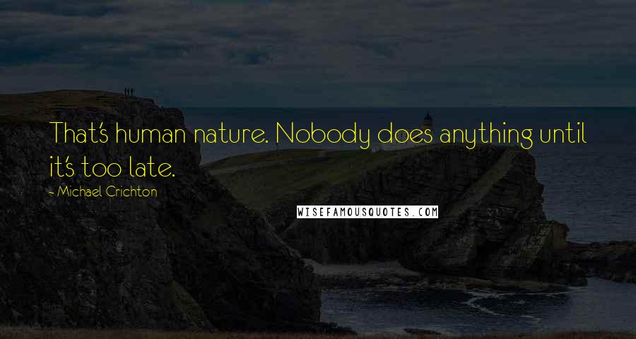 Michael Crichton Quotes: That's human nature. Nobody does anything until it's too late.