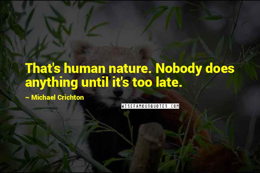 Michael Crichton Quotes: That's human nature. Nobody does anything until it's too late.