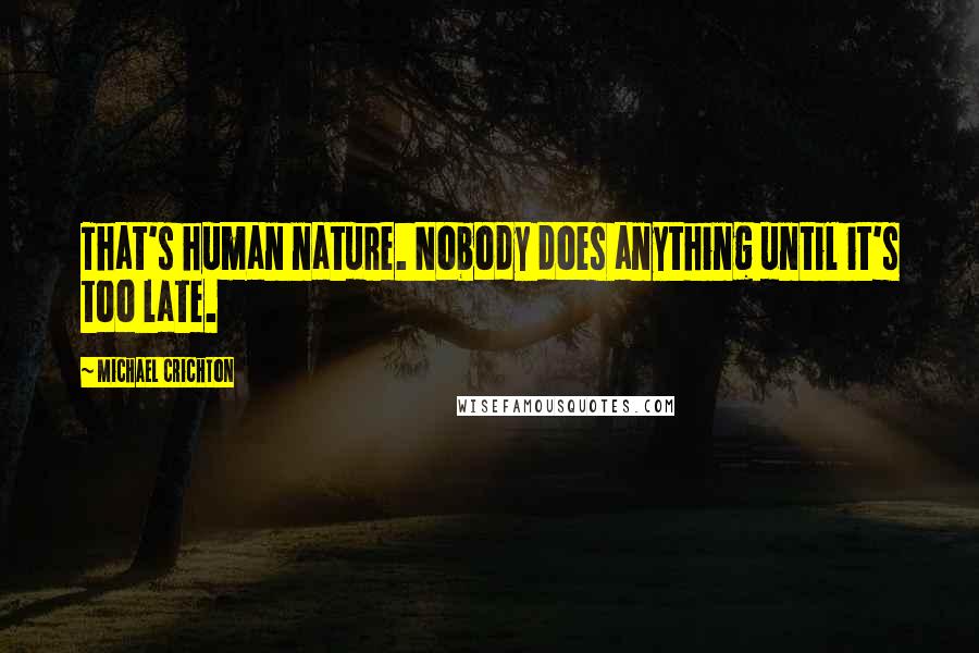 Michael Crichton Quotes: That's human nature. Nobody does anything until it's too late.