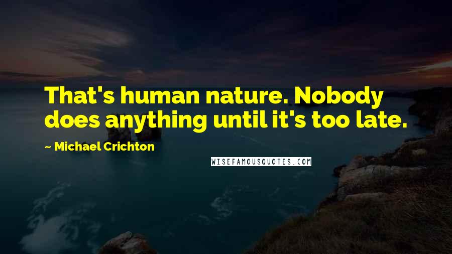 Michael Crichton Quotes: That's human nature. Nobody does anything until it's too late.