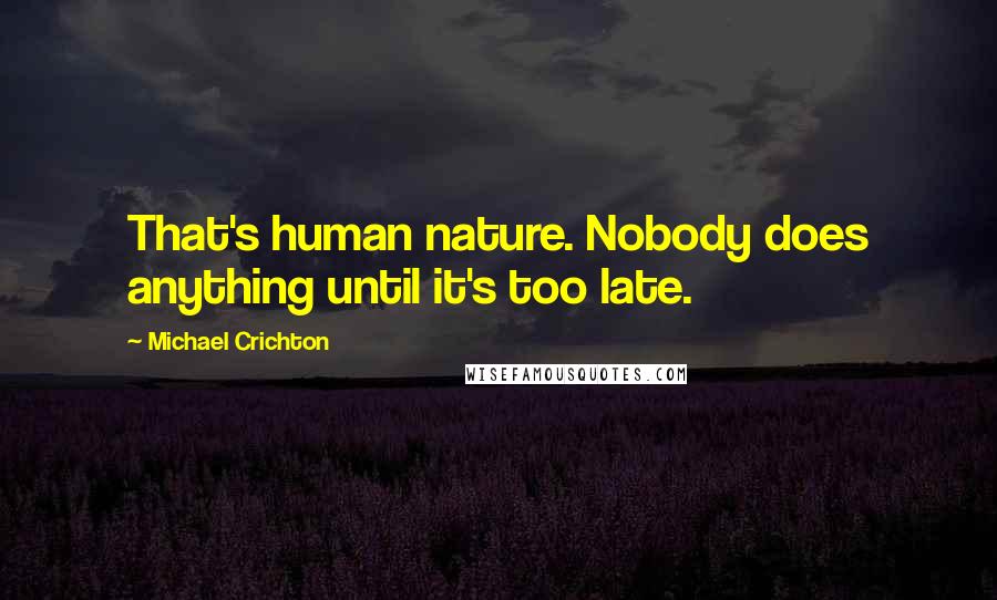 Michael Crichton Quotes: That's human nature. Nobody does anything until it's too late.