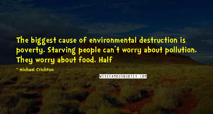 Michael Crichton Quotes: The biggest cause of environmental destruction is poverty. Starving people can't worry about pollution. They worry about food. Half