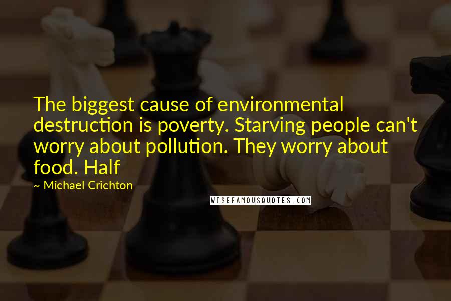 Michael Crichton Quotes: The biggest cause of environmental destruction is poverty. Starving people can't worry about pollution. They worry about food. Half