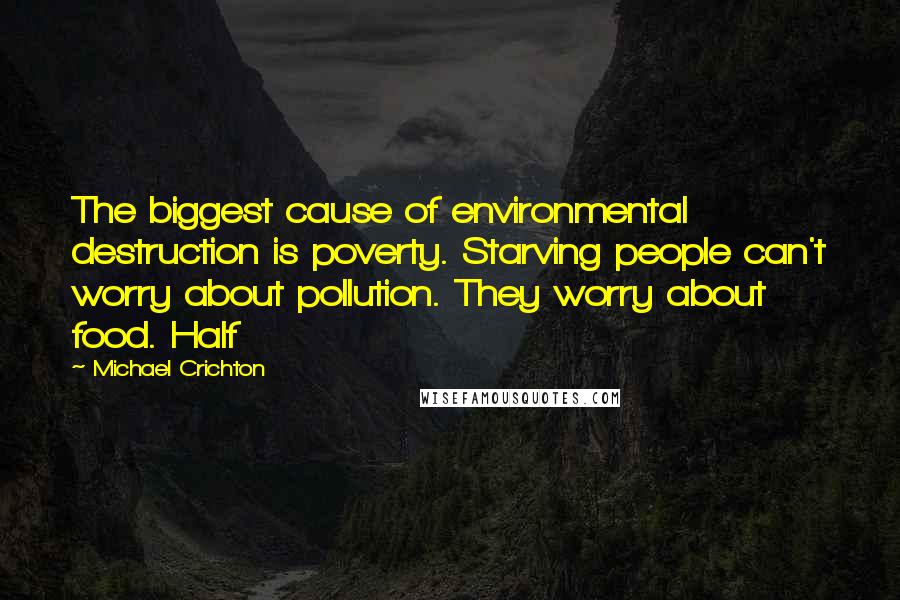 Michael Crichton Quotes: The biggest cause of environmental destruction is poverty. Starving people can't worry about pollution. They worry about food. Half