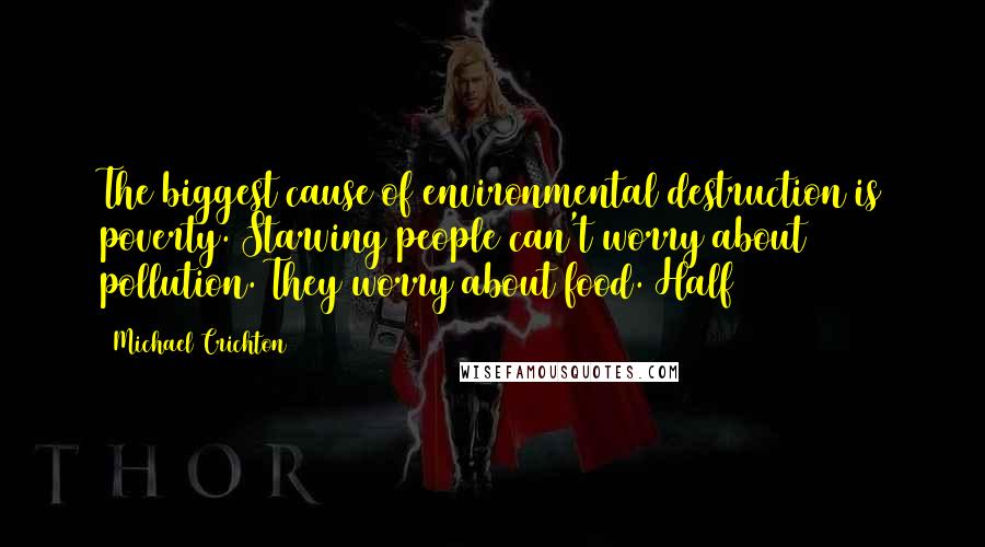 Michael Crichton Quotes: The biggest cause of environmental destruction is poverty. Starving people can't worry about pollution. They worry about food. Half