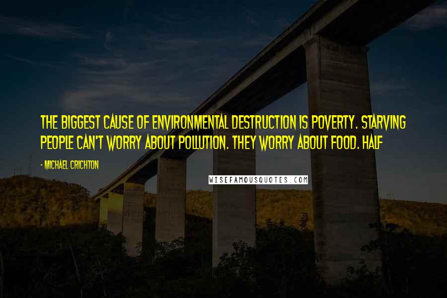 Michael Crichton Quotes: The biggest cause of environmental destruction is poverty. Starving people can't worry about pollution. They worry about food. Half