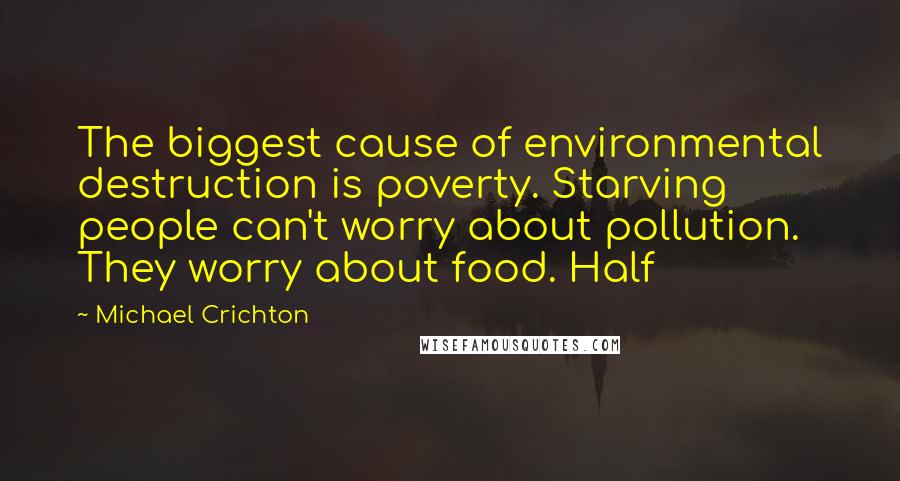 Michael Crichton Quotes: The biggest cause of environmental destruction is poverty. Starving people can't worry about pollution. They worry about food. Half