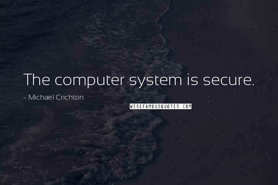 Michael Crichton Quotes: The computer system is secure.