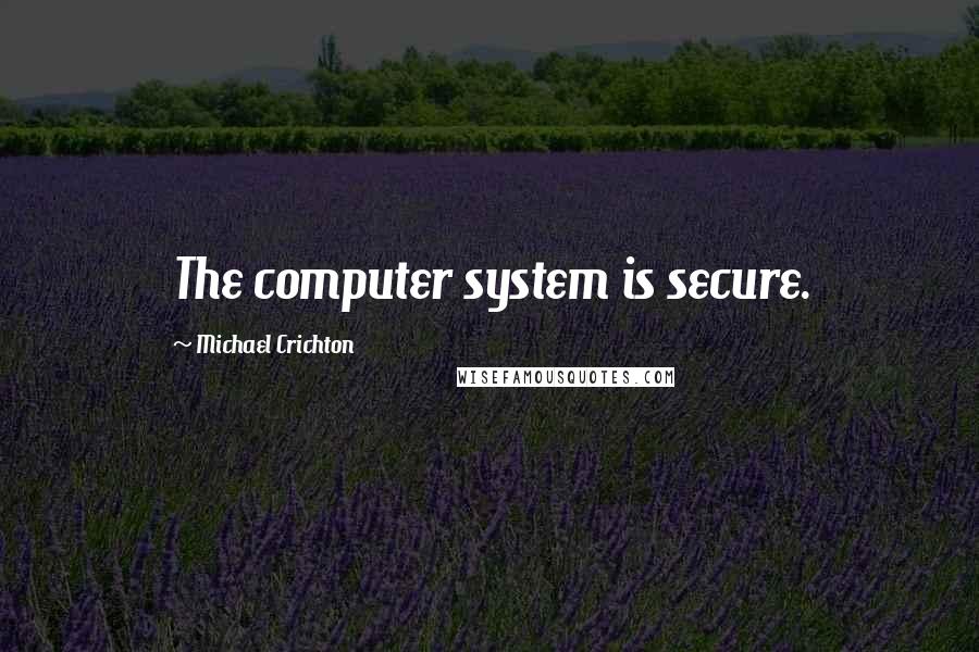 Michael Crichton Quotes: The computer system is secure.