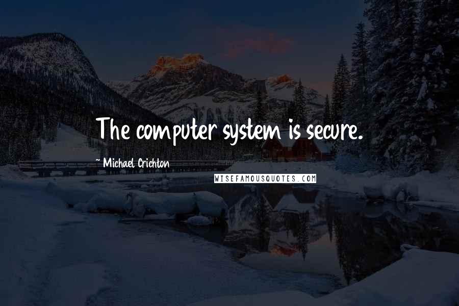 Michael Crichton Quotes: The computer system is secure.
