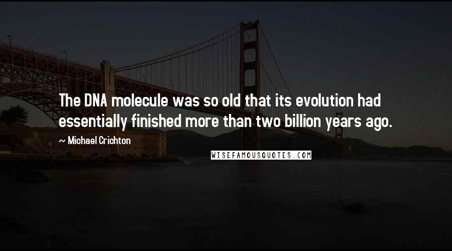 Michael Crichton Quotes: The DNA molecule was so old that its evolution had essentially finished more than two billion years ago.