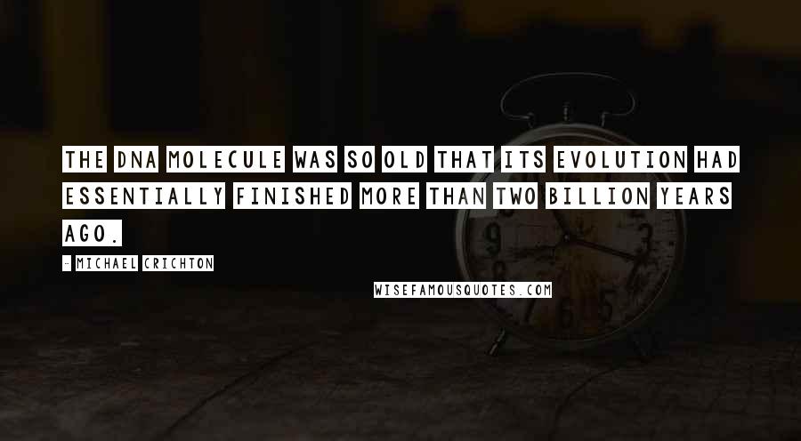 Michael Crichton Quotes: The DNA molecule was so old that its evolution had essentially finished more than two billion years ago.