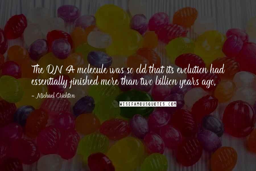 Michael Crichton Quotes: The DNA molecule was so old that its evolution had essentially finished more than two billion years ago.