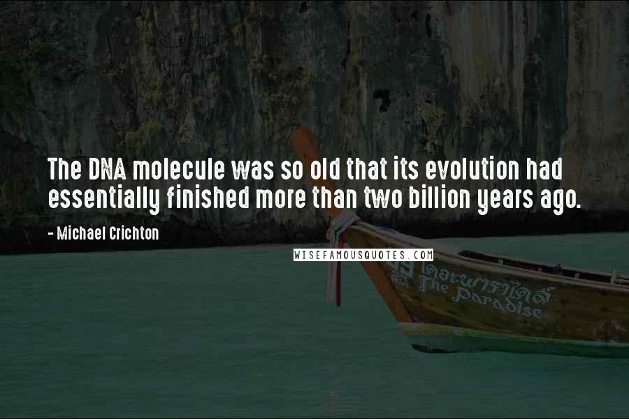 Michael Crichton Quotes: The DNA molecule was so old that its evolution had essentially finished more than two billion years ago.