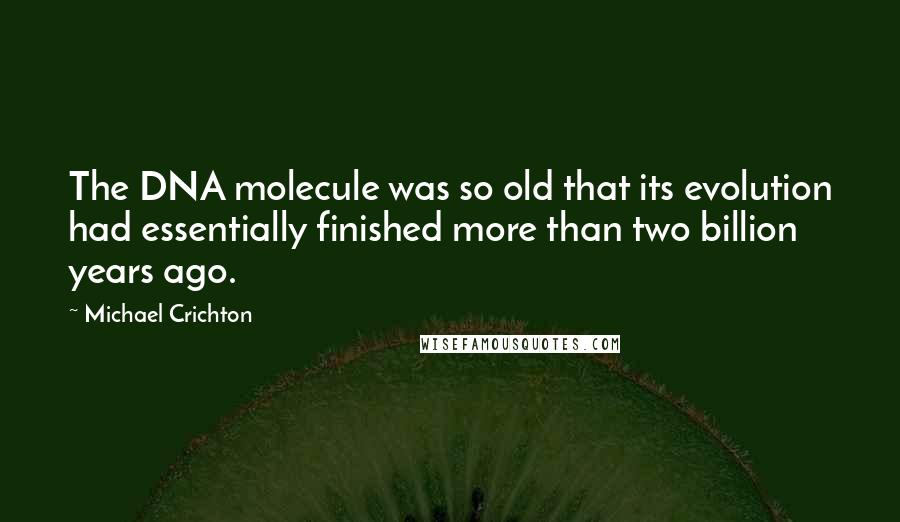 Michael Crichton Quotes: The DNA molecule was so old that its evolution had essentially finished more than two billion years ago.