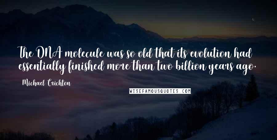 Michael Crichton Quotes: The DNA molecule was so old that its evolution had essentially finished more than two billion years ago.