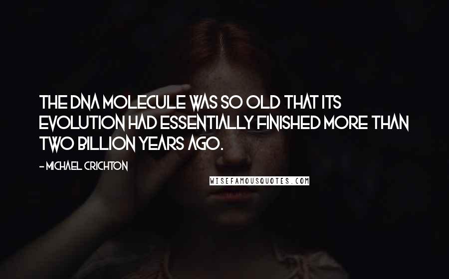 Michael Crichton Quotes: The DNA molecule was so old that its evolution had essentially finished more than two billion years ago.