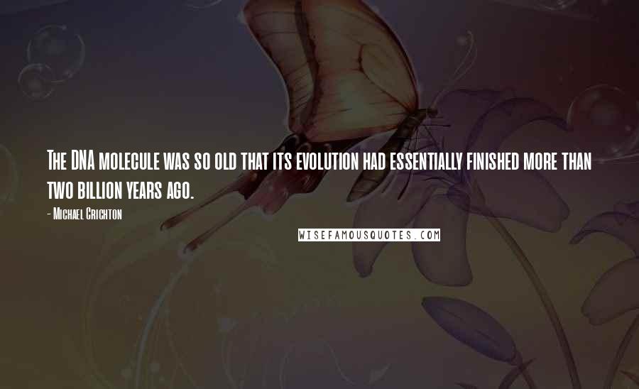 Michael Crichton Quotes: The DNA molecule was so old that its evolution had essentially finished more than two billion years ago.