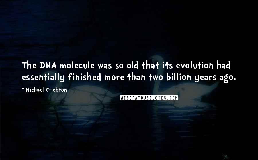 Michael Crichton Quotes: The DNA molecule was so old that its evolution had essentially finished more than two billion years ago.